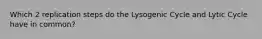 Which 2 replication steps do the Lysogenic Cycle and Lytic Cycle have in common?