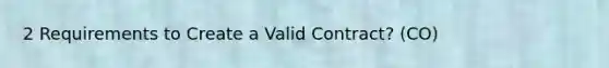 2 Requirements to Create a Valid Contract? (CO)