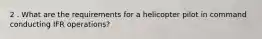 2 . What are the requirements for a helicopter pilot in command conducting IFR operations?