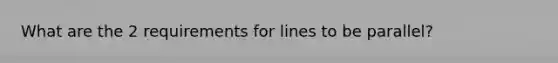 What are the 2 requirements for lines to be parallel?