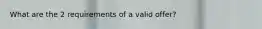 What are the 2 requirements of a valid offer?