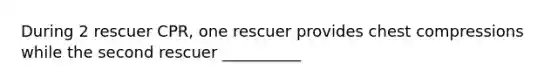 During 2 rescuer CPR, one rescuer provides chest compressions while the second rescuer __________