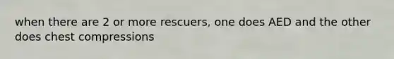 when there are 2 or more rescuers, one does AED and the other does chest compressions