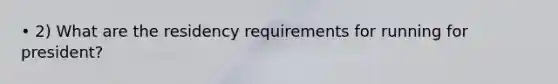 • 2) What are the residency requirements for running for president?