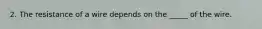 2. The resistance of a wire depends on the _____ of the wire.