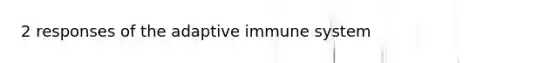 2 responses of the adaptive immune system