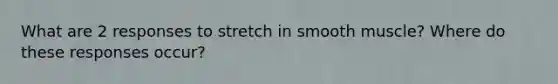 What are 2 responses to stretch in smooth muscle? Where do these responses occur?