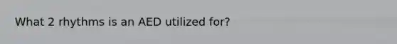 What 2 rhythms is an AED utilized for?