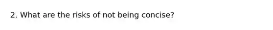 2. What are the risks of not being concise?