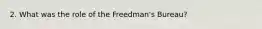 2. What was the role of the Freedman's Bureau?