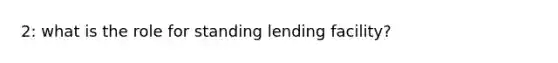 2: what is the role for standing lending facility?