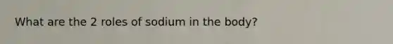 What are the 2 roles of sodium in the body?