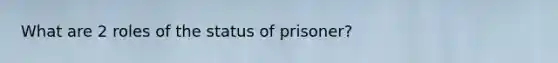 What are 2 roles of the status of prisoner?