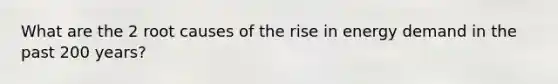 What are the 2 root causes of the rise in energy demand in the past 200 years?