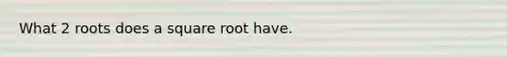 What 2 roots does a square root have.