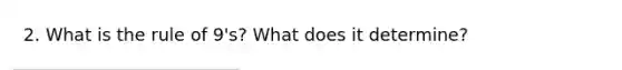 2. What is the rule of 9's? What does it determine?