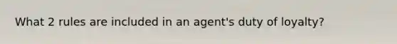 What 2 rules are included in an agent's duty of loyalty?