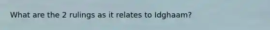 What are the 2 rulings as it relates to Idghaam?