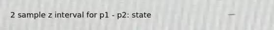 2 sample z interval for p1 - p2: state