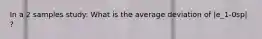 In a 2 samples study: What is the average deviation of |e_1-0sp| ?