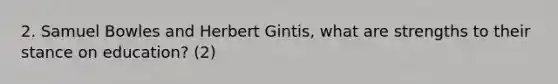 2. Samuel Bowles and Herbert Gintis, what are strengths to their stance on education? (2)