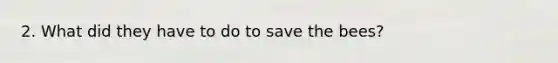 2. What did they have to do to save the bees?