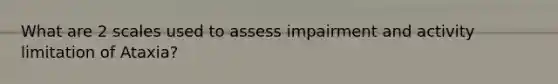 What are 2 scales used to assess impairment and activity limitation of Ataxia?