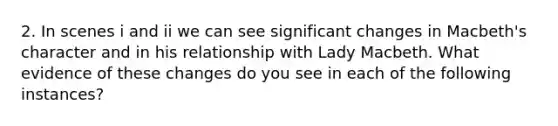 2. In scenes i and ii we can see significant changes in Macbeth's character and in his relationship with Lady Macbeth. What evidence of these changes do you see in each of the following instances?