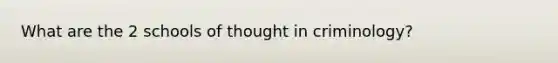 What are the 2 schools of thought in criminology?