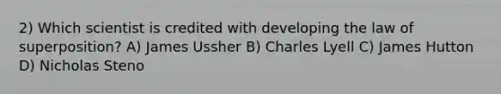 2) Which scientist is credited with developing the law of superposition? A) James Ussher B) Charles Lyell C) James Hutton D) Nicholas Steno