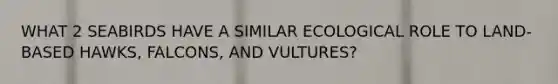 WHAT 2 SEABIRDS HAVE A SIMILAR ECOLOGICAL ROLE TO LAND-BASED HAWKS, FALCONS, AND VULTURES?