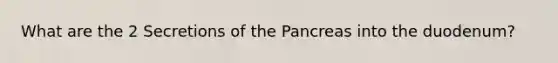 What are the 2 Secretions of <a href='https://www.questionai.com/knowledge/kITHRba4Cd-the-pancreas' class='anchor-knowledge'>the pancreas</a> into the duodenum?