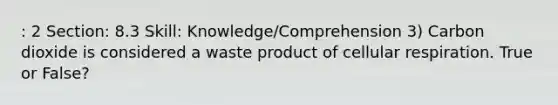 : 2 Section: 8.3 Skill: Knowledge/Comprehension 3) Carbon dioxide is considered a waste product of cellular respiration. True or False?