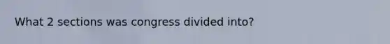 What 2 sections was congress divided into?