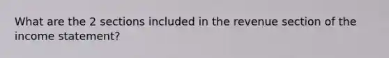 What are the 2 sections included in the revenue section of the <a href='https://www.questionai.com/knowledge/kCPMsnOwdm-income-statement' class='anchor-knowledge'>income statement</a>?