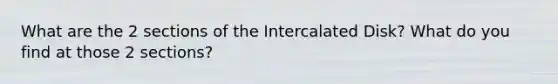 What are the 2 sections of the Intercalated Disk? What do you find at those 2 sections?