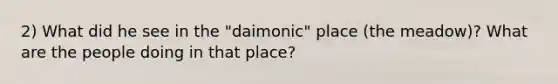 2) What did he see in the "daimonic" place (the meadow)? What are the people doing in that place?