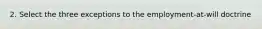 2. Select the three exceptions to the employment-at-will doctrine