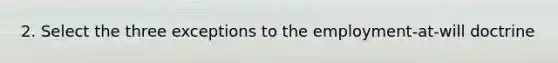 2. Select the three exceptions to the employment-at-will doctrine