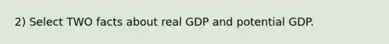 2) Select TWO facts about real GDP and potential GDP.