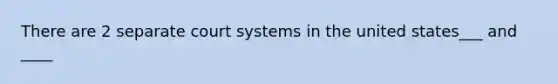 There are 2 separate court systems in the united states___ and ____