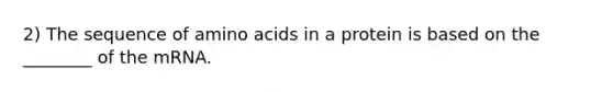 2) The sequence of amino acids in a protein is based on the ________ of the mRNA.