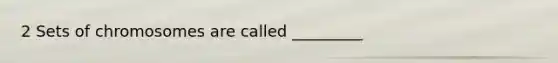 2 Sets of chromosomes are called _________