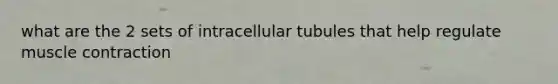 what are the 2 sets of intracellular tubules that help regulate muscle contraction