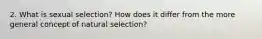 2. What is sexual selection? How does it differ from the more general concept of natural selection?