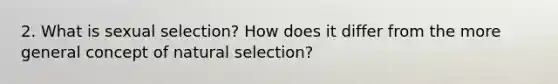 2. What is sexual selection? How does it differ from the more general concept of natural selection?