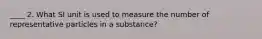 ____ 2. What SI unit is used to measure the number of representative particles in a substance?