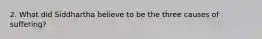 2. What did Siddhartha believe to be the three causes of suffering?