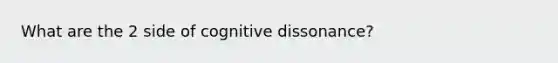 What are the 2 side of cognitive dissonance?