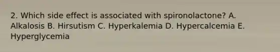 2. Which side effect is associated with spironolactone? A. Alkalosis B. Hirsutism C. Hyperkalemia D. Hypercalcemia E. Hyperglycemia